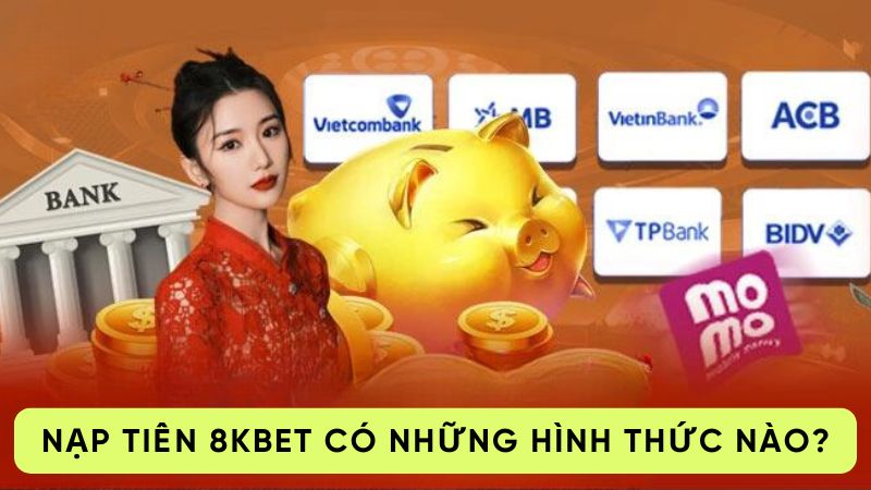 Nạp tiền 8kbet có những hình thức nào?