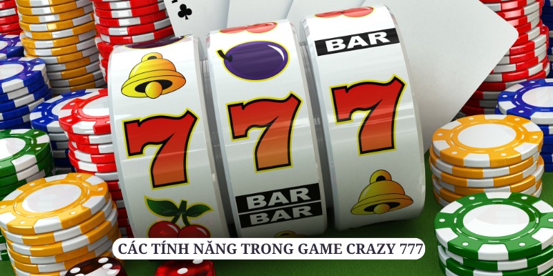 Các tính năng cùng tiện ích tuyệt vời mà Crazy 777 mang lại cho người chơi