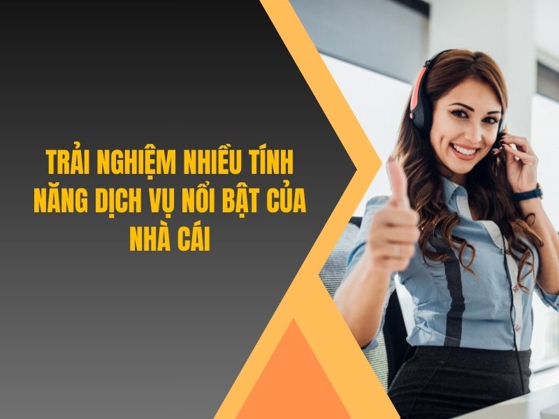 Trải nghiệm nhiều tính năng dịch vụ nổi bật của nhà cái